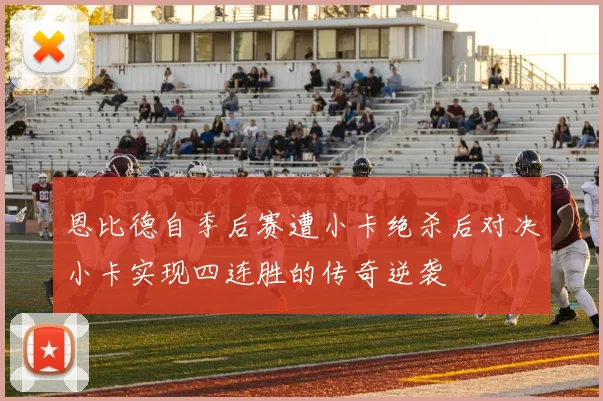 恩比德自季后赛遭小卡绝杀后对决小卡实现四连胜的传奇逆袭
