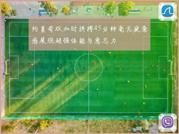 约基奇双加时拼搏45分钟毫无疲惫感展现超强体能与意志力