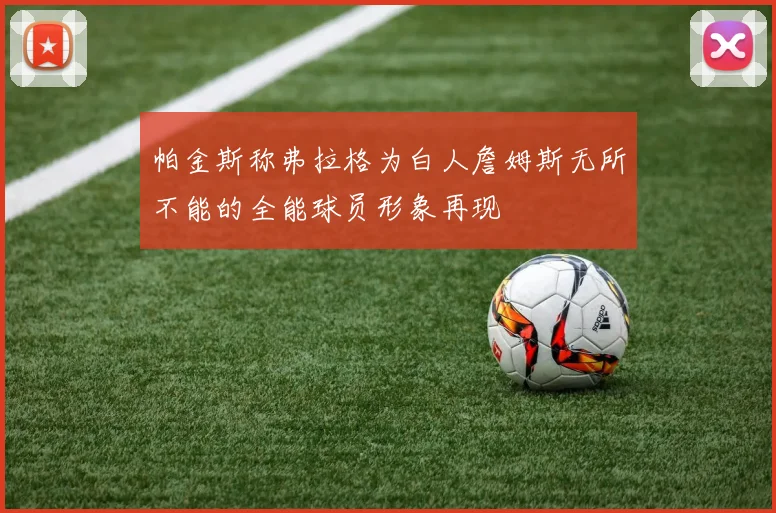 帕金斯称弗拉格为白人詹姆斯无所不能的全能球员形象再现