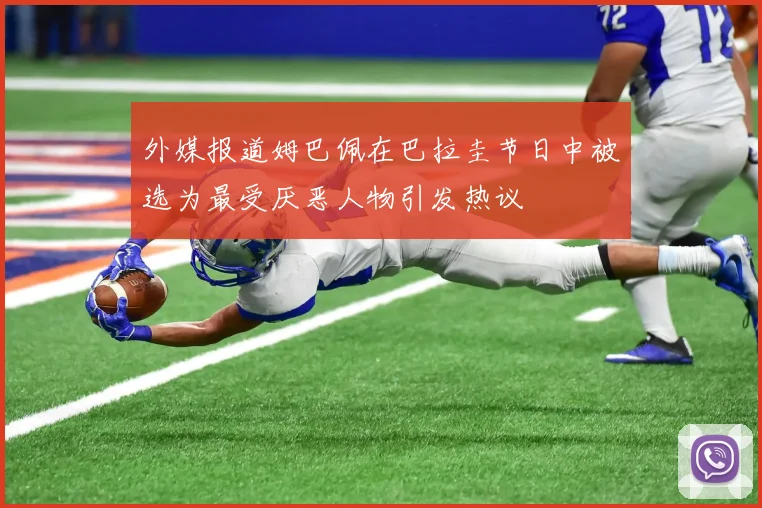 外媒报道姆巴佩在巴拉圭节日中被选为最受厌恶人物引发热议