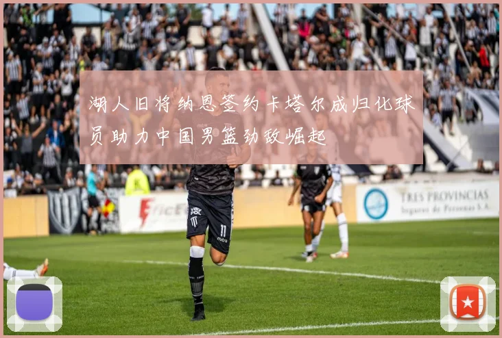 湖人旧将纳恩签约卡塔尔成归化球员助力中国男篮劲敌崛起