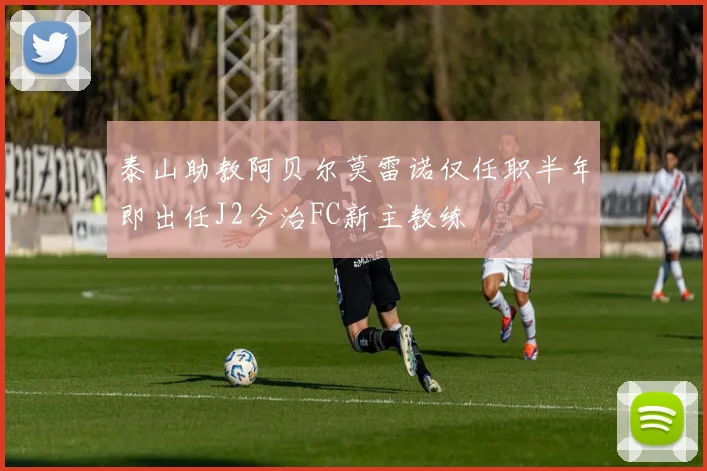 泰山助教阿贝尔莫雷诺仅任职半年即出任J2今治FC新主教练