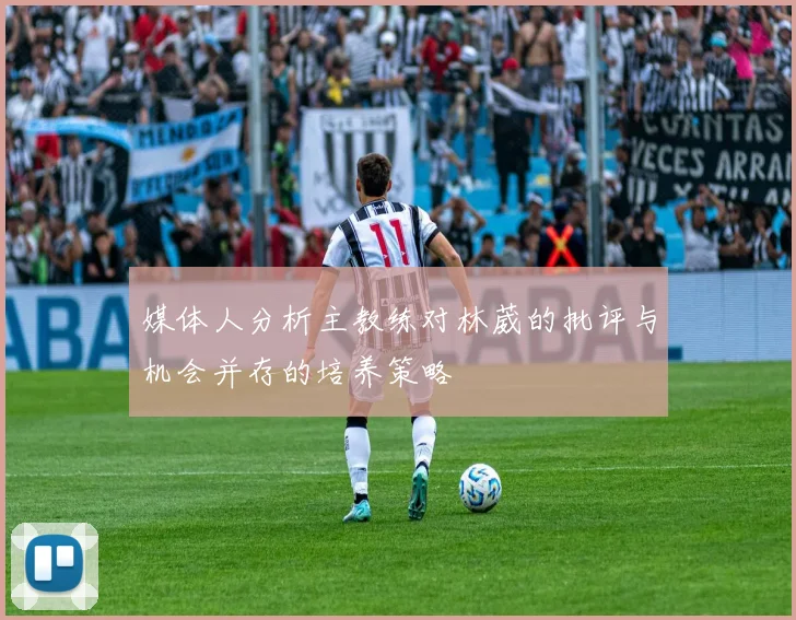 媒体人分析主教练对林葳的批评与机会并存的培养策略