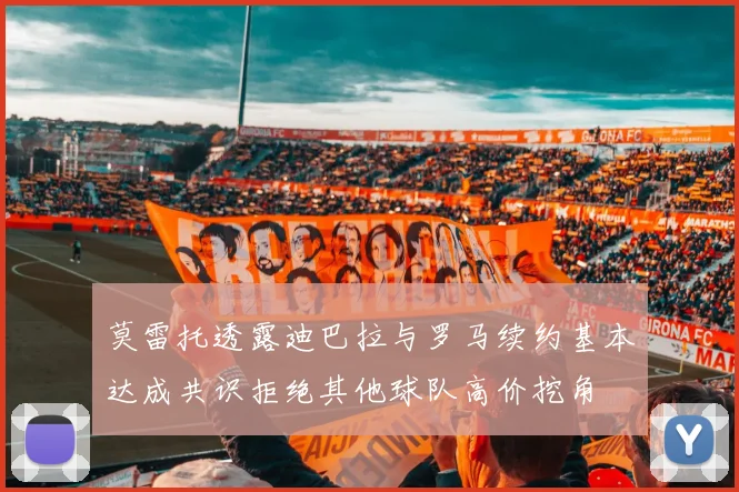 莫雷托透露迪巴拉与罗马续约基本达成共识拒绝其他球队高价挖角