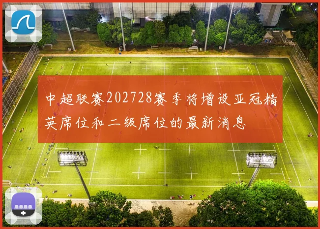 中超联赛202728赛季将增设亚冠精英席位和二级席位的最新消息