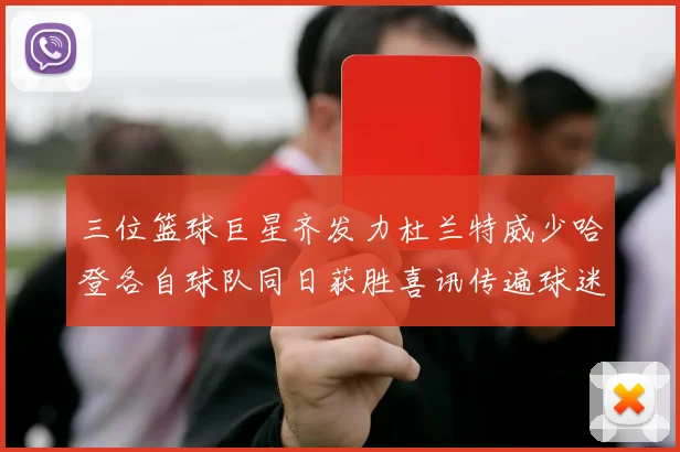 三位篮球巨星齐发力杜兰特威少哈登各自球队同日获胜喜讯传遍球迷圈